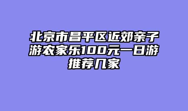 北京市昌平区近郊亲子游农家乐100元一日游推荐几家
