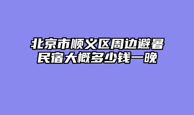北京市顺义区周边避暑民宿大概多少钱一晚