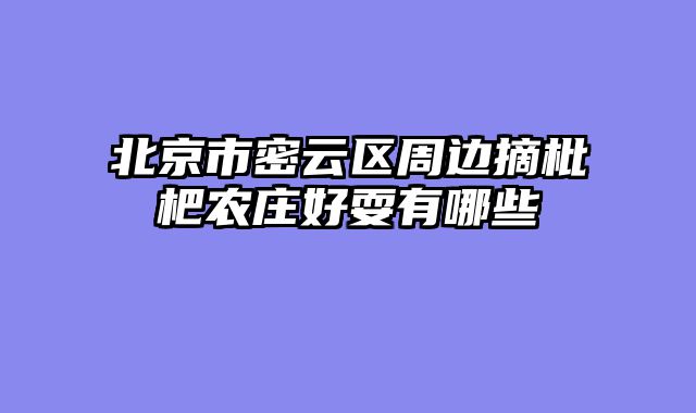 北京市密云区周边摘枇杷农庄好耍有哪些
