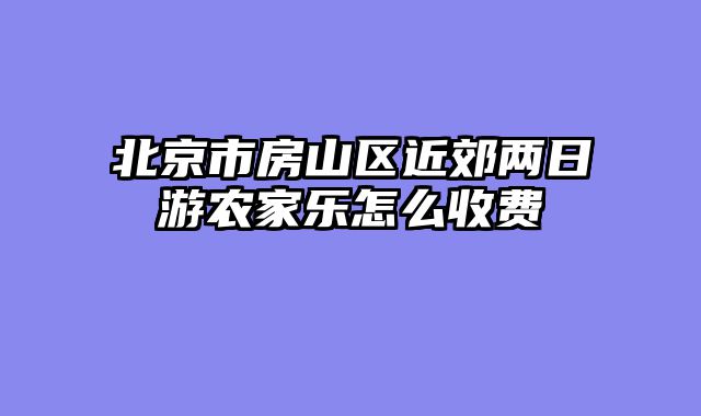 北京市房山区近郊两日游农家乐怎么收费