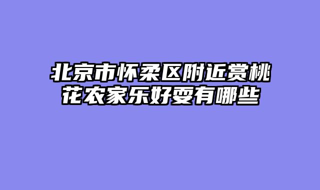 北京市怀柔区附近赏桃花农家乐好耍有哪些