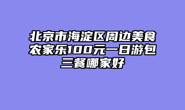 北京市海淀区周边美食农家乐100元一日游包三餐哪家好