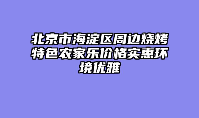 北京市海淀区周边烧烤特色农家乐价格实惠环境优雅