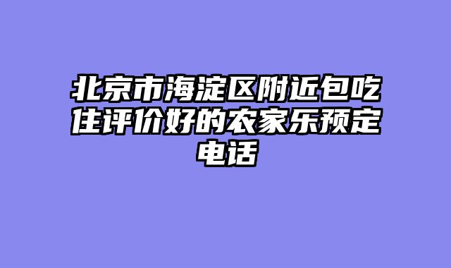 北京市海淀区附近包吃住评价好的农家乐预定电话