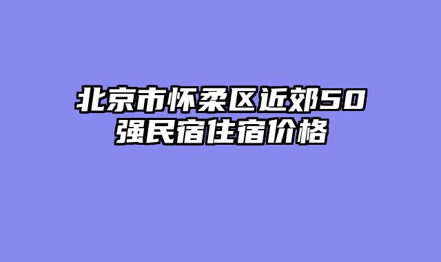 北京市怀柔区近郊50强民宿住宿价格