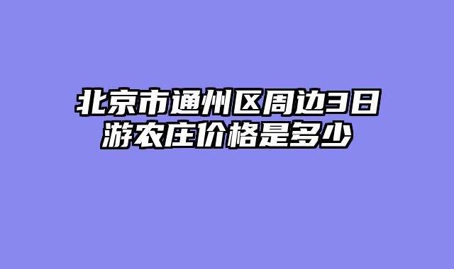 北京市通州区周边3日游农庄价格是多少