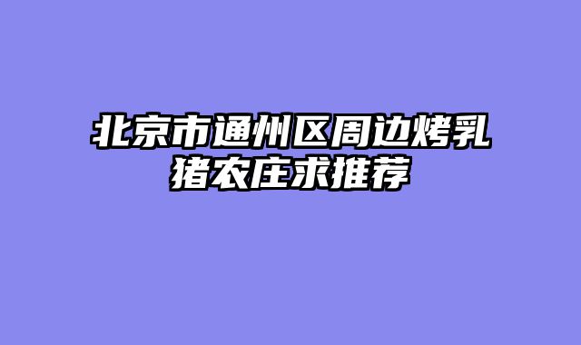 北京市通州区周边烤乳猪农庄求推荐
