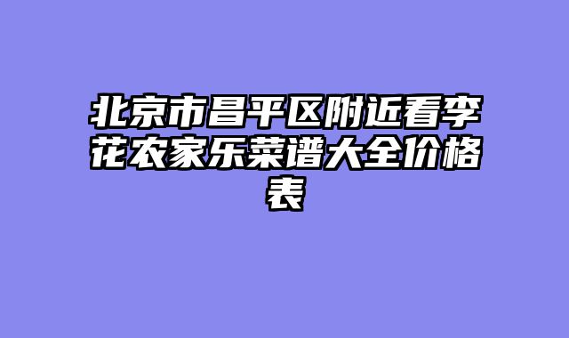 北京市昌平区附近看李花农家乐菜谱大全价格表