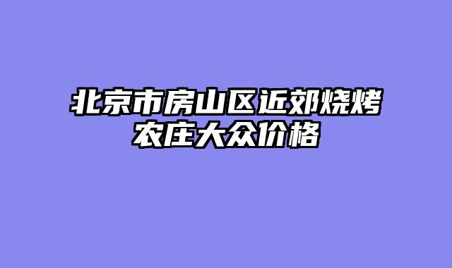 北京市房山区近郊烧烤农庄大众价格