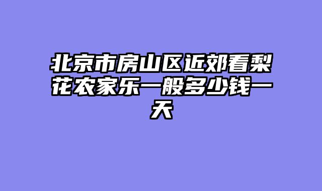 北京市房山区近郊看梨花农家乐一般多少钱一天