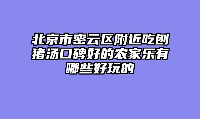 北京市密云区附近吃刨猪汤口碑好的农家乐有哪些好玩的