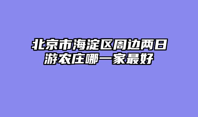 北京市海淀区周边两日游农庄哪一家最好