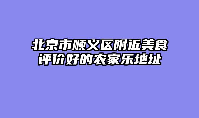 北京市顺义区附近美食评价好的农家乐地址