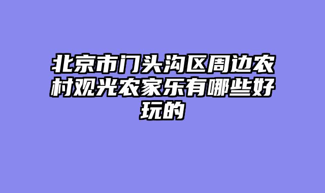 北京市门头沟区周边农村观光农家乐有哪些好玩的