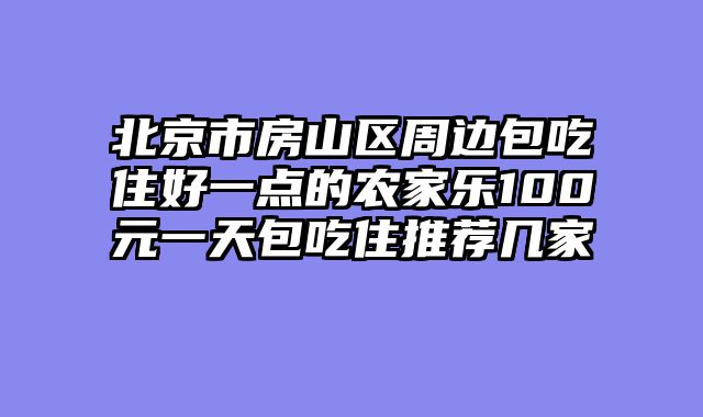 北京市房山区周边包吃住好一点的农家乐100元一天包吃住推荐几家
