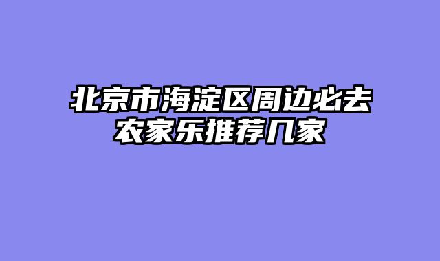 北京市海淀区周边必去农家乐推荐几家