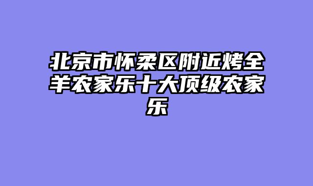 北京市怀柔区附近烤全羊农家乐十大顶级农家乐