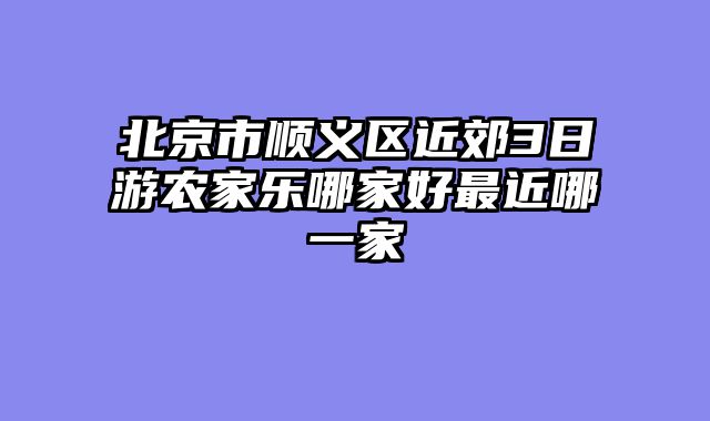 北京市顺义区近郊3日游农家乐哪家好最近哪一家
