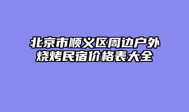北京市顺义区周边户外烧烤民宿价格表大全