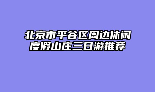 北京市平谷区周边休闲度假山庄三日游推荐