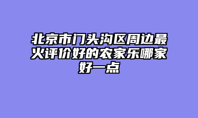 北京市门头沟区周边最火评价好的农家乐哪家好一点