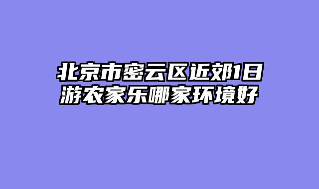 北京市密云区近郊1日游农家乐哪家环境好