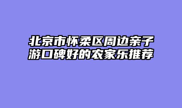 北京市怀柔区周边亲子游口碑好的农家乐推荐