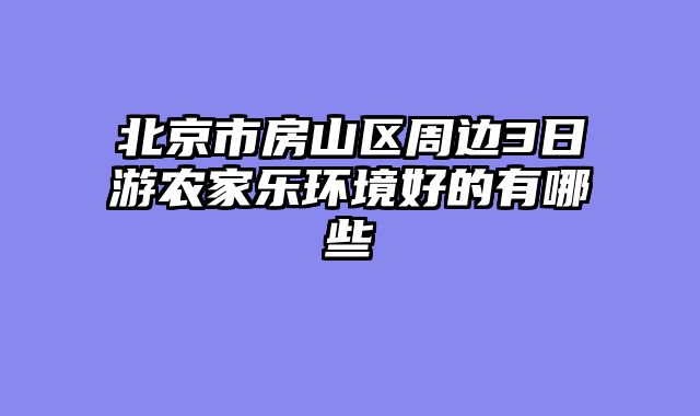 北京市房山区周边3日游农家乐环境好的有哪些