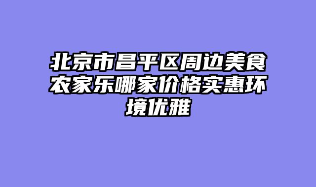 北京市昌平区周边美食农家乐哪家价格实惠环境优雅