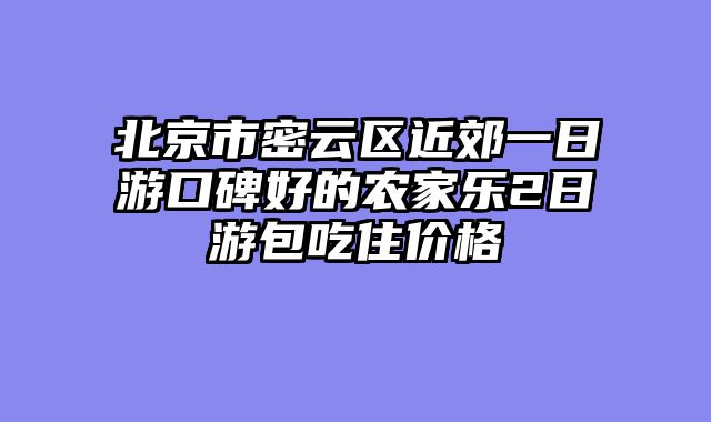 北京市密云区近郊一日游口碑好的农家乐2日游包吃住价格