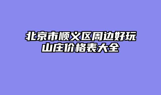 北京市顺义区周边好玩山庄价格表大全