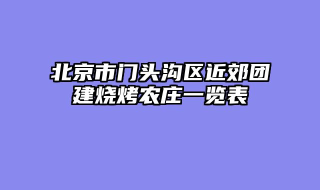 北京市门头沟区近郊团建烧烤农庄一览表