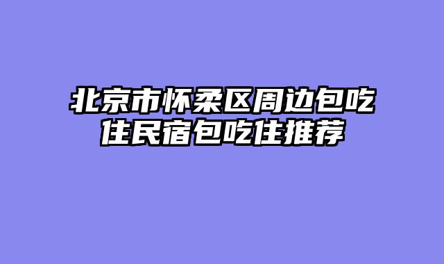 北京市怀柔区周边包吃住民宿包吃住推荐