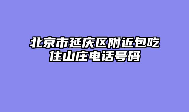 北京市延庆区附近包吃住山庄电话号码