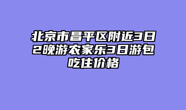 北京市昌平区附近3日2晚游农家乐3日游包吃住价格