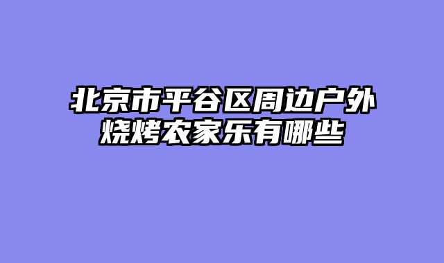 北京市平谷区周边户外烧烤农家乐有哪些