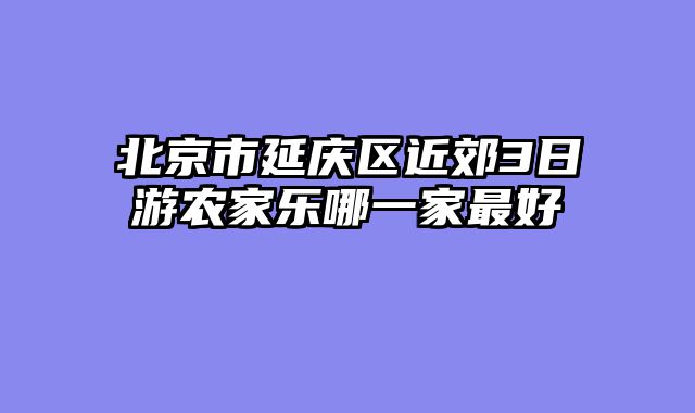 北京市延庆区近郊3日游农家乐哪一家最好