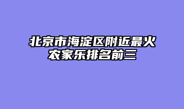 北京市海淀区附近最火农家乐排名前三