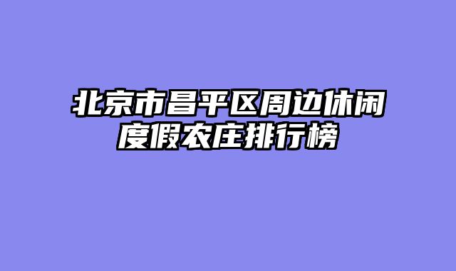 北京市昌平区周边休闲度假农庄排行榜