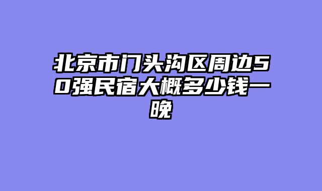 北京市门头沟区周边50强民宿大概多少钱一晚