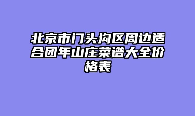 北京市门头沟区周边适合团年山庄菜谱大全价格表