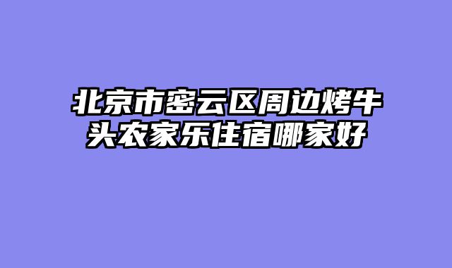 北京市密云区周边烤牛头农家乐住宿哪家好