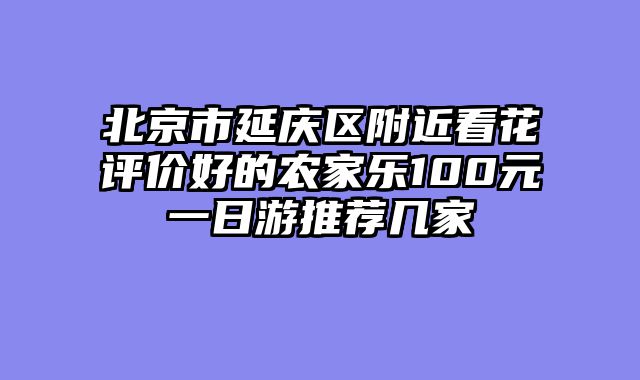 北京市延庆区附近看花评价好的农家乐100元一日游推荐几家