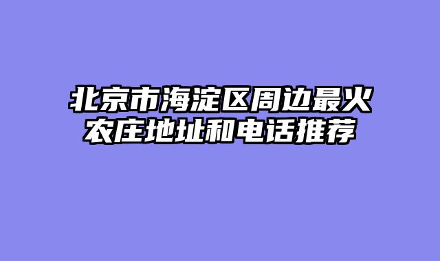 北京市海淀区周边最火农庄地址和电话推荐