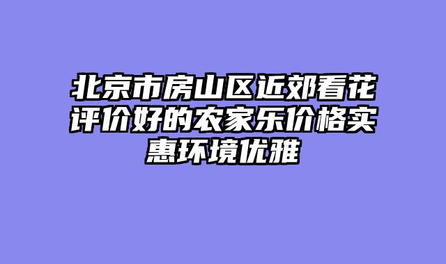 北京市房山区近郊看花评价好的农家乐价格实惠环境优雅