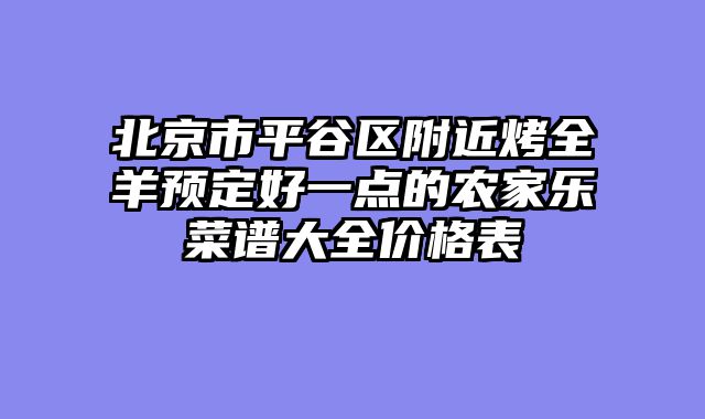 北京市平谷区附近烤全羊预定好一点的农家乐菜谱大全价格表