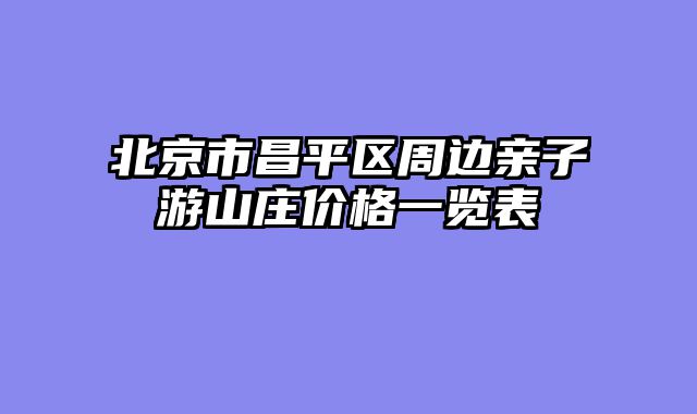 北京市昌平区周边亲子游山庄价格一览表