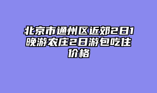 北京市通州区近郊2日1晚游农庄2日游包吃住价格