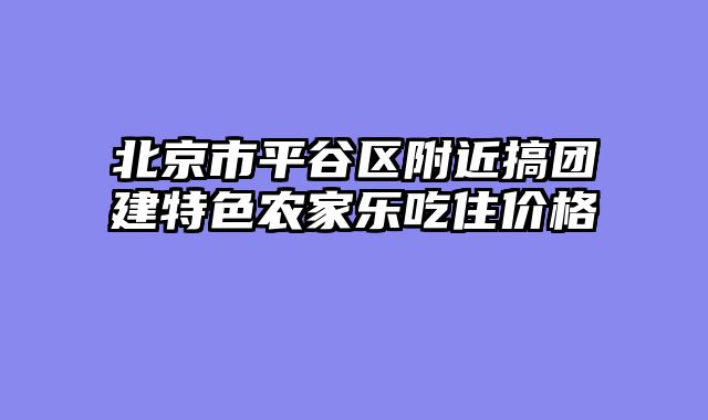 北京市平谷区附近搞团建特色农家乐吃住价格