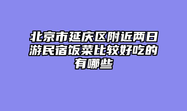 北京市延庆区附近两日游民宿饭菜比较好吃的有哪些